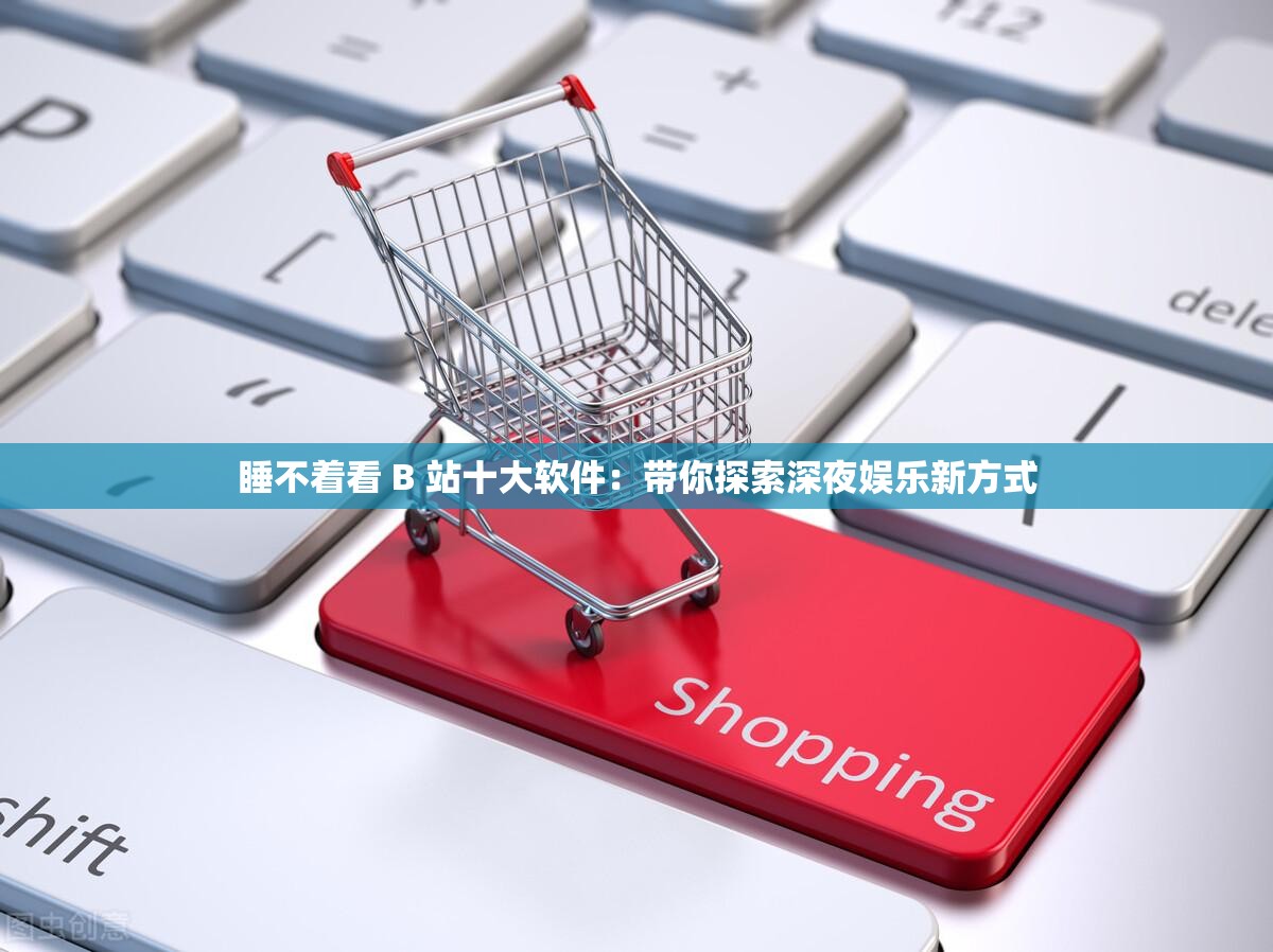睡不着看 B 站十大软件：带你探索深夜娱乐新方式