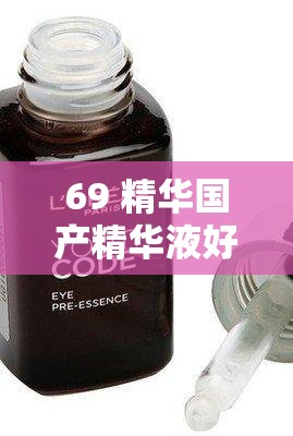 69 精华国产精华液好用吗：真实使用体验分享