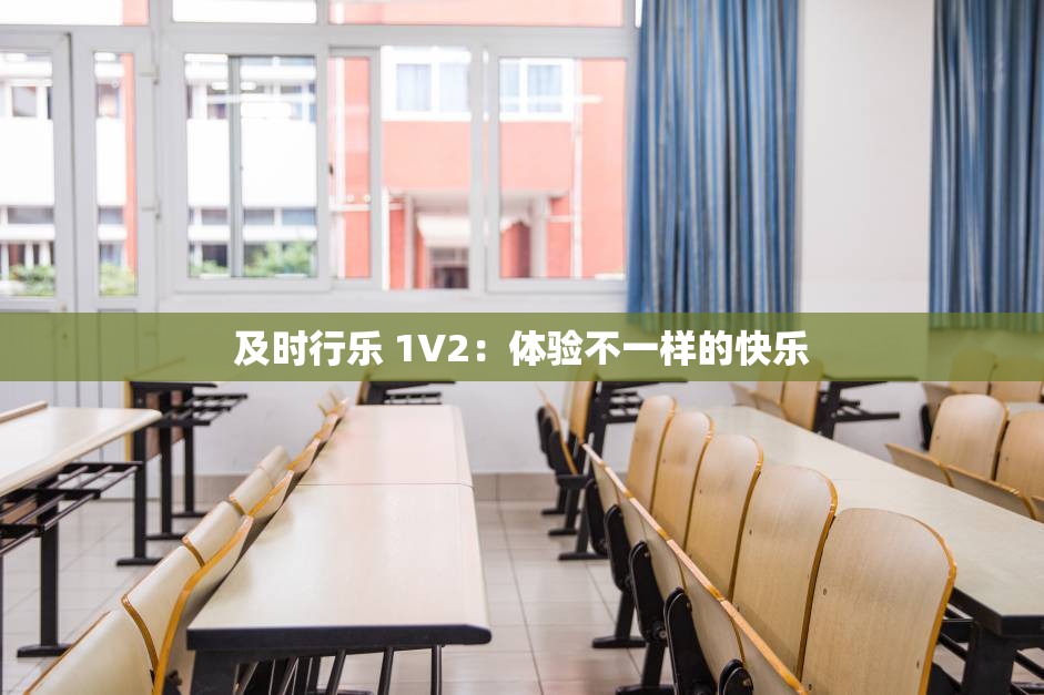 及时行乐 1V2：体验不一样的快乐