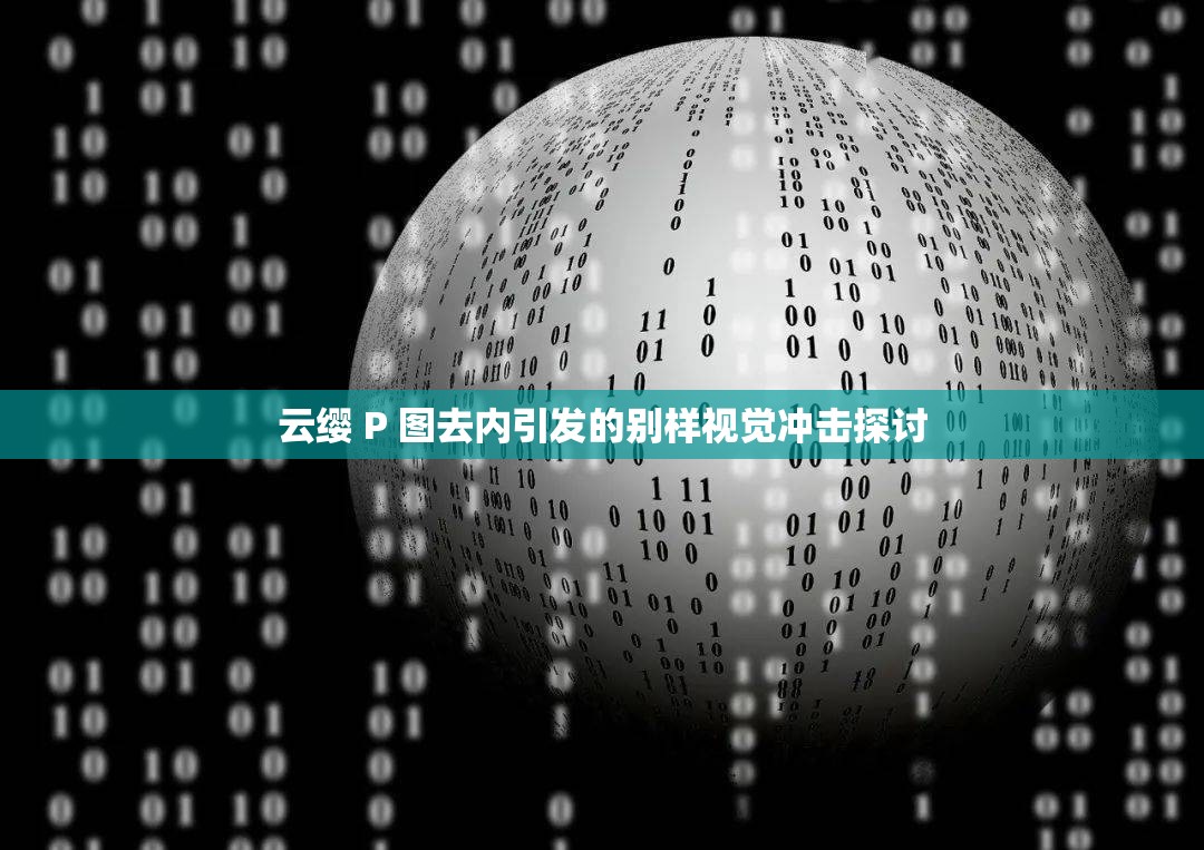 云缨 P 图去内引发的别样视觉冲击探讨