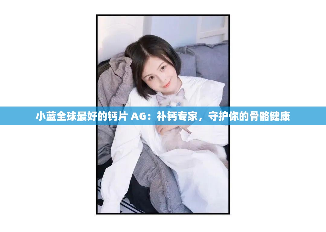 小蓝全球最好的钙片 AG：补钙专家，守护你的骨骼健康
