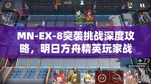 MN-EX-8突袭挑战深度攻略，明日方舟精英玩家战术布局与技巧解析