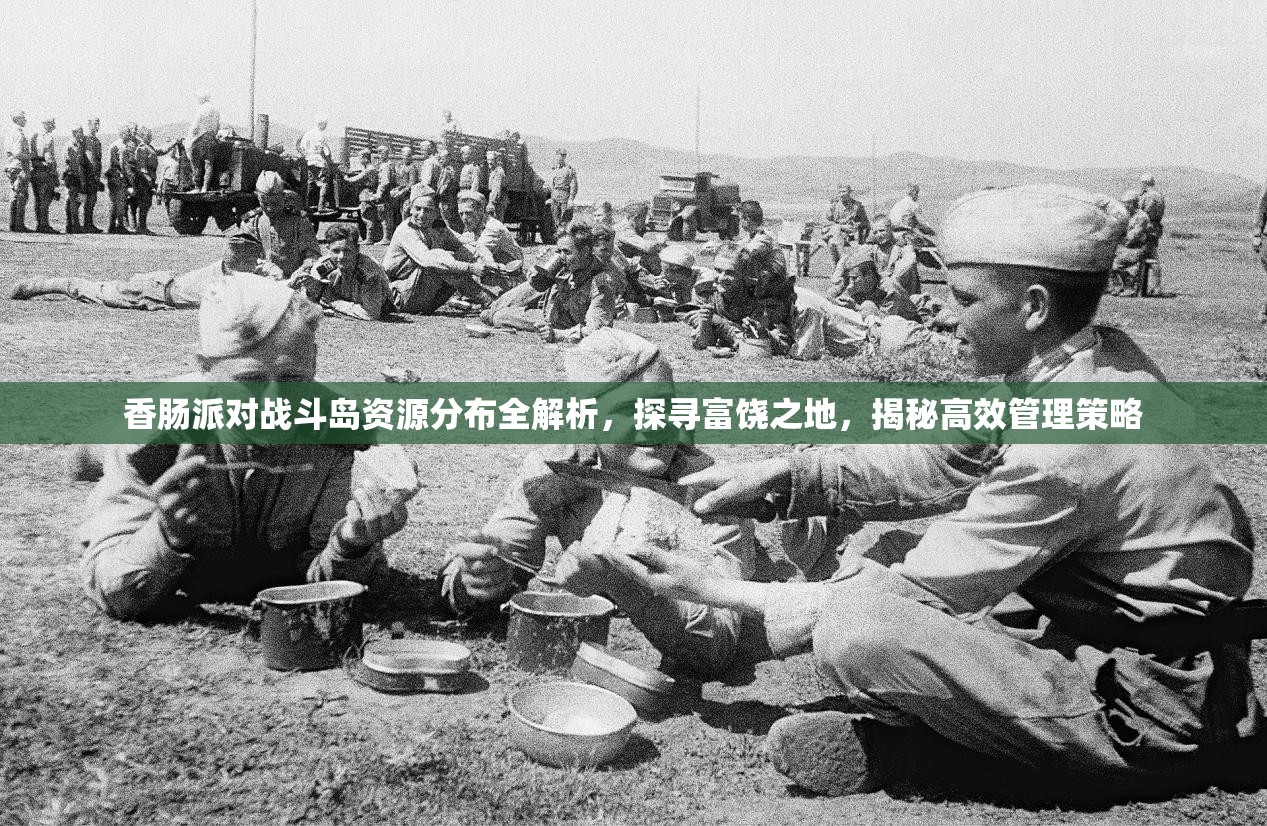 香肠派对战斗岛资源分布全解析，探寻富饶之地，揭秘高效管理策略