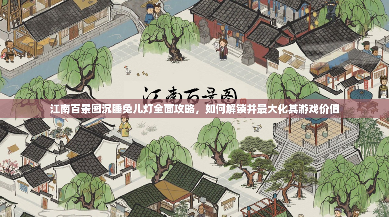 江南百景图沉睡兔儿灯全面攻略，如何解锁并最大化其游戏价值